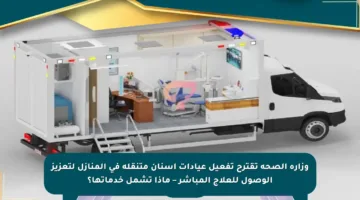 وزارة الصحة تقترح تفعيل عيادات أسنان متنقلة في المنازل لتعزيز الوصول للعلاج المباشر – ماذا تشمل خدماتها؟